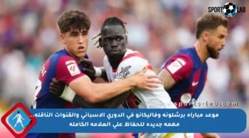 موعد مباراة برشلونة وفاليكانو في الدوري الإسباني والقنوات الناقلة.. مهمة جديدة للحفاظ على العلامة الكاملة